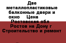 Две металлопластиковые балконные двери и окно  › Цена ­ 2 500 - Ростовская обл., Ростов-на-Дону г. Строительство и ремонт » Двери, окна и перегородки   